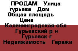 ПРОДАМ › Улица ­ гурьева › Дом ­ 236 › Общая площадь ­ 22 › Цена ­ 80 000 - Калининградская обл., Гурьевский р-н, Гурьевск г. Недвижимость » Гаражи   